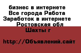 бизнес в интернете - Все города Работа » Заработок в интернете   . Ростовская обл.,Шахты г.
